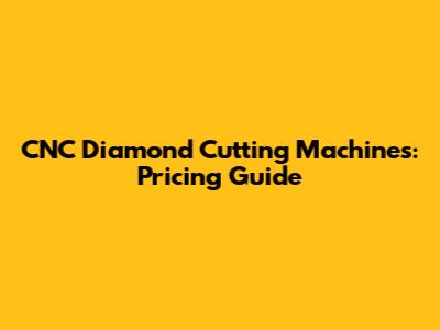 CNC Diamond Cutting Machines: Pricing Guide