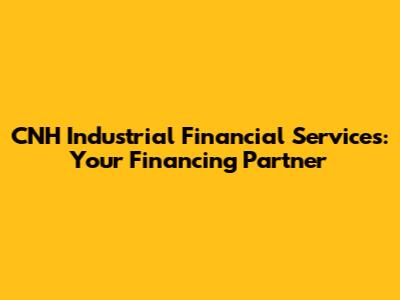CNH Industrial Financial Services: Your Financing Partner