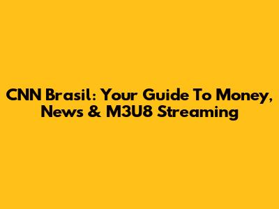 CNN Brasil: Your Guide To Money, News & M3U8 Streaming