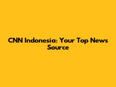 CNN Indonesia: Your Top News Source