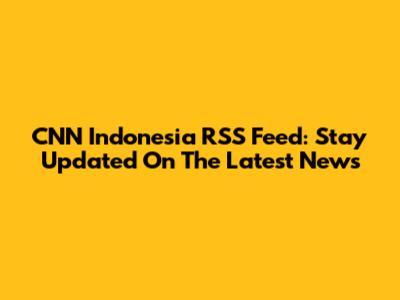 CNN Indonesia RSS Feed: Stay Updated On The Latest News