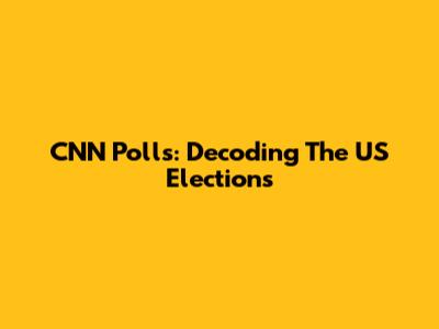 CNN Polls: Decoding The US Elections