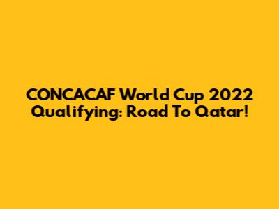 CONCACAF World Cup 2022 Qualifying: Road To Qatar!