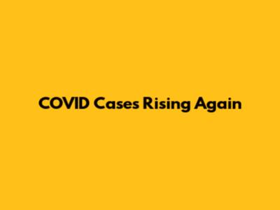 COVID Cases Rising Again