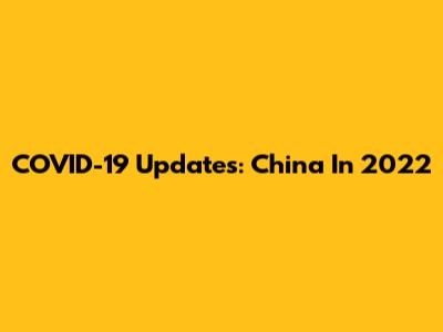 COVID-19 Updates: China In 2022