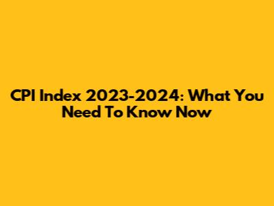 CPI Index 2023-2024: What You Need To Know Now