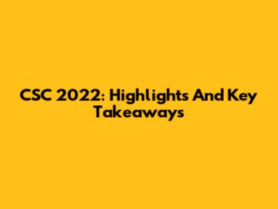 CSC 2022: Highlights And Key Takeaways