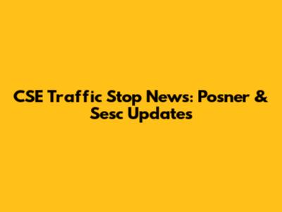 CSE Traffic Stop News: Posner & Sesc Updates