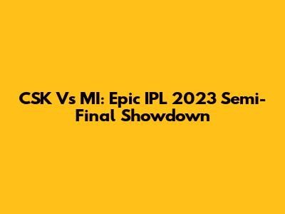 CSK Vs MI: Epic IPL 2023 Semi-Final Showdown
