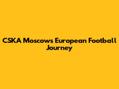 CSKA Moscow's European Football Journey
