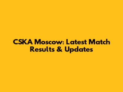 CSKA Moscow: Latest Match Results & Updates