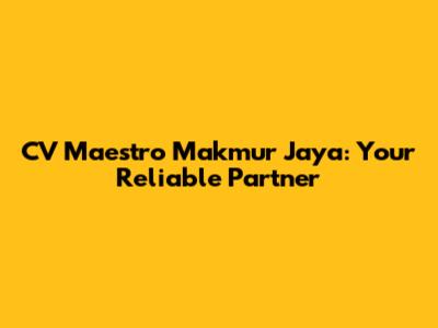 CV Maestro Makmur Jaya: Your Reliable Partner