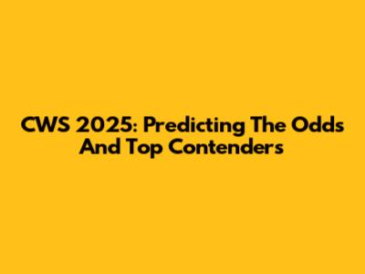 CWS 2025: Predicting The Odds And Top Contenders
