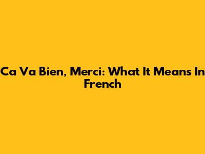 Ca Va Bien, Merci: What It Means In French
