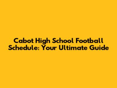 Cabot High School Football Schedule: Your Ultimate Guide