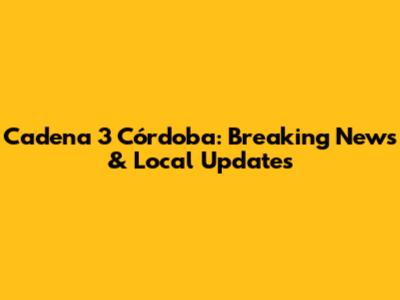 Cadena 3 Córdoba: Breaking News & Local Updates