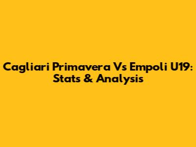 Cagliari Primavera Vs Empoli U19: Stats & Analysis