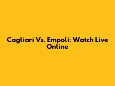Cagliari Vs. Empoli: Watch Live Online