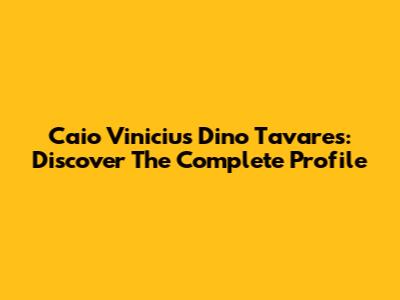 Caio Vinicius Dino Tavares: Discover The Complete Profile