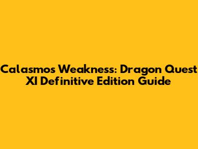 Calasmos Weakness: Dragon Quest XI Definitive Edition Guide
