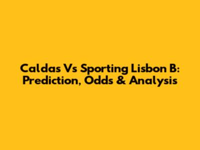 Caldas Vs Sporting Lisbon B: Prediction, Odds & Analysis