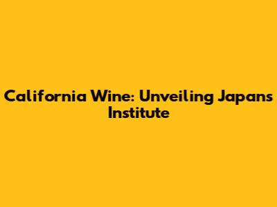 California Wine: Unveiling Japan's Institute