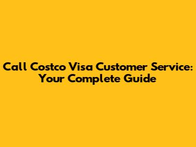 Call Costco Visa Customer Service: Your Complete Guide