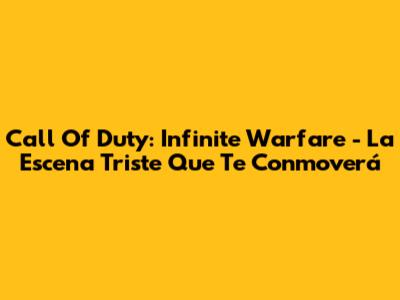 Call Of Duty: Infinite Warfare - La Escena Triste Que Te Conmoverá