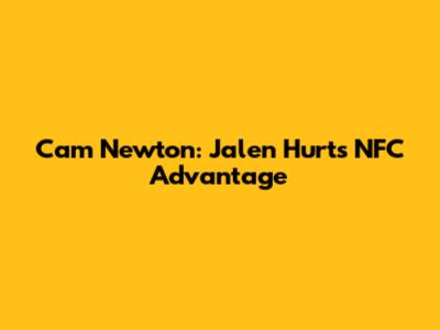 Cam Newton: Jalen Hurts' NFC Advantage