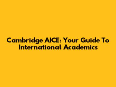 Cambridge AICE: Your Guide To International Academics