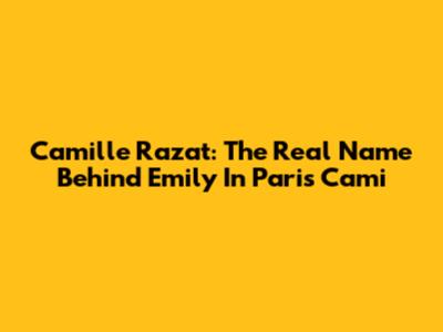 Camille Razat: The Real Name Behind 'Emily In Paris' Cami