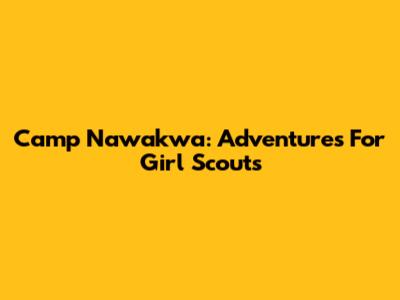 Camp Nawakwa: Adventures For Girl Scouts