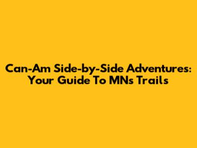 Can-Am Side-by-Side Adventures: Your Guide To MN's Trails