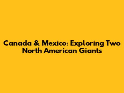 Canada & Mexico: Exploring Two North American Giants