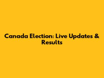 Canada Election: Live Updates & Results