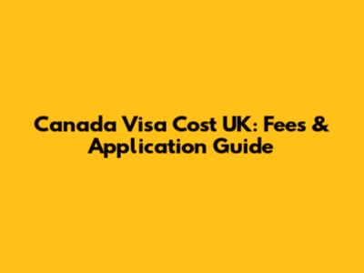 Canada Visa Cost UK: Fees & Application Guide