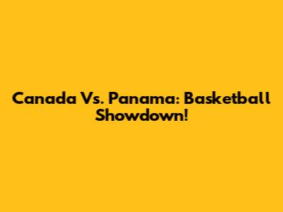 Canada Vs. Panama: Basketball Showdown!