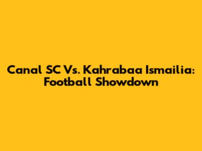 Canal SC Vs. Kahrabaa Ismailia: Football Showdown