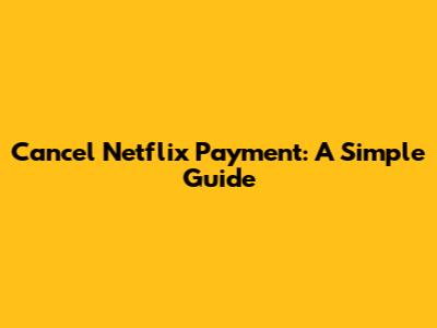 Cancel Netflix Payment: A Simple Guide