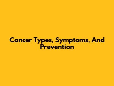 Cancer Types, Symptoms, And Prevention