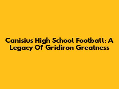 Canisius High School Football: A Legacy Of Gridiron Greatness