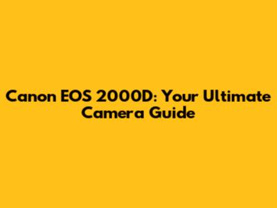 Canon EOS 2000D: Your Ultimate Camera Guide