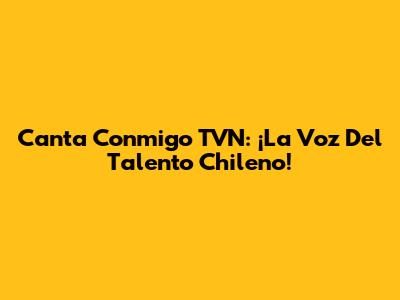 Canta Conmigo TVN: ¡La Voz Del Talento Chileno!
