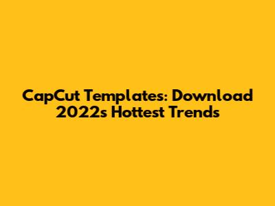 CapCut Templates: Download 2022's Hottest Trends