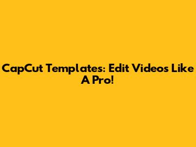 CapCut Templates: Edit Videos Like A Pro!