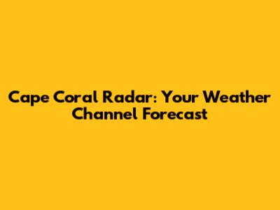 Cape Coral Radar: Your Weather Channel Forecast