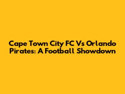 Cape Town City FC Vs Orlando Pirates: A Football Showdown