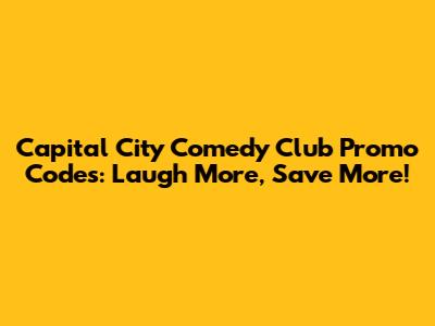 Capital City Comedy Club Promo Codes: Laugh More, Save More!
