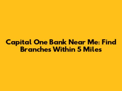 Capital One Bank Near Me: Find Branches Within 5 Miles