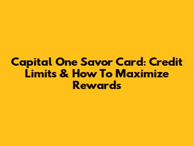 Capital One Savor Card: Credit Limits & How To Maximize Rewards